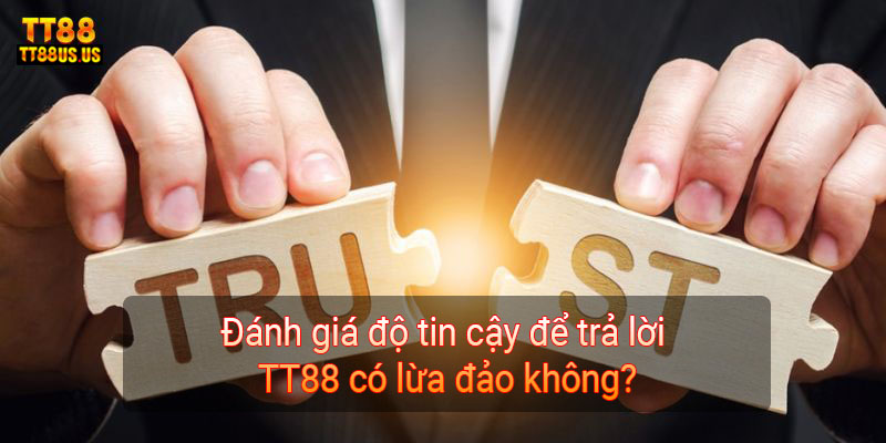 Đánh giá độ tin cậy để trả lời TT88 có lừa đảo không?