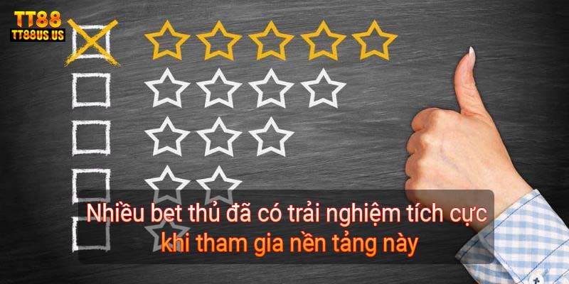 Nhiều bet thủ đã có trải nghiệm tích cực khi tham gia nền tảng này