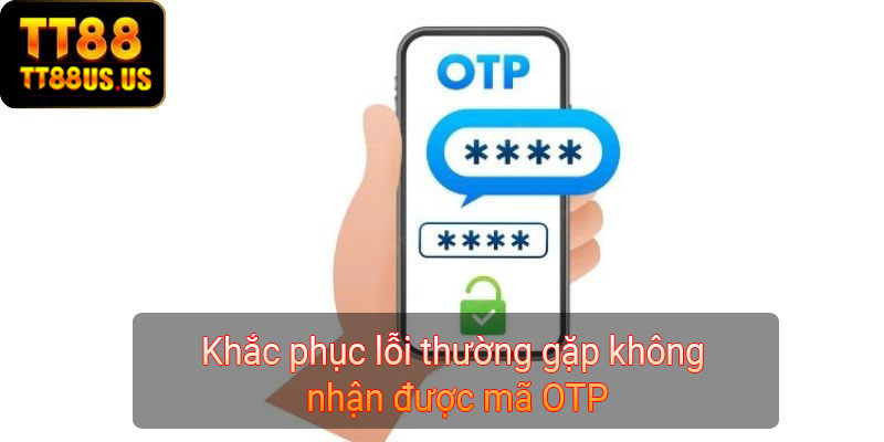 Khắc phục lỗi thường gặp không nhận được mã OTP