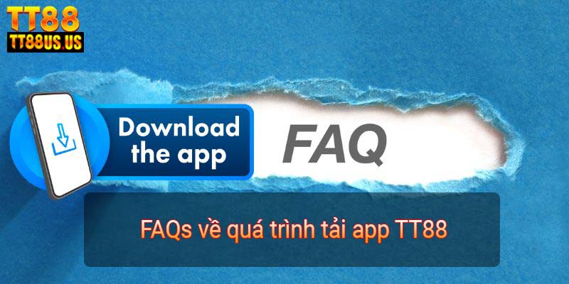 FAQs về quá trình tải app TT88