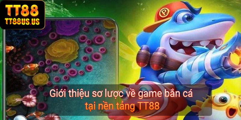 Giới thiệu sơ lược về game bắn cá tại nền tảng TT88