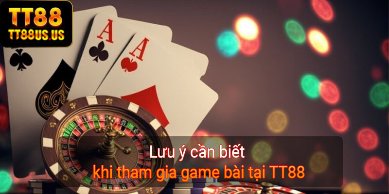 Lưu ý cần biết khi tham gia game bài tại TT88