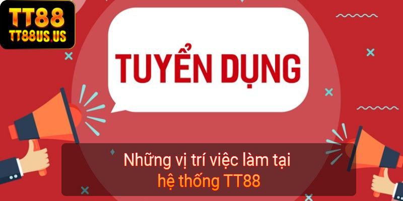 Những vị trí việc làm tại hệ thống TT88