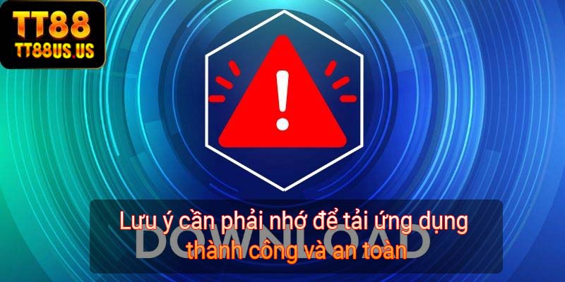 Lưu ý cần phải nhớ để tải ứng dụng thành công và an toàn