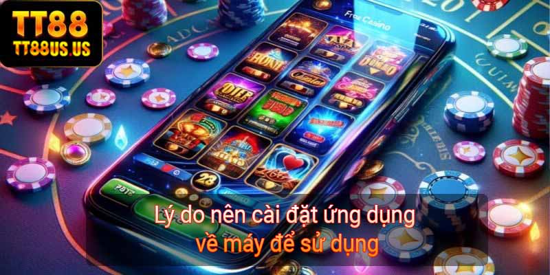 Lý do nên cài đặt ứng dụng về máy để sử dụng