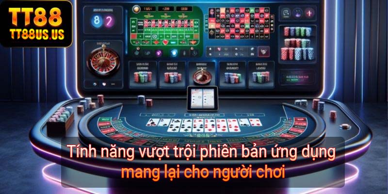 Tính năng vượt trội phiên bản ứng dụng mang lại cho người chơi 