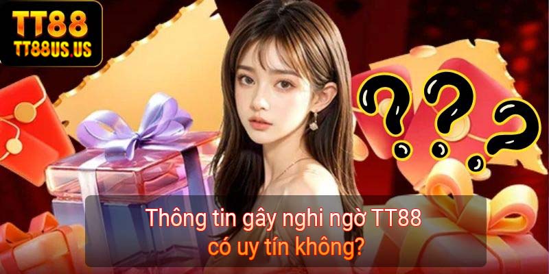 Thông tin gây nghi ngờ TT88 có uy tín không?