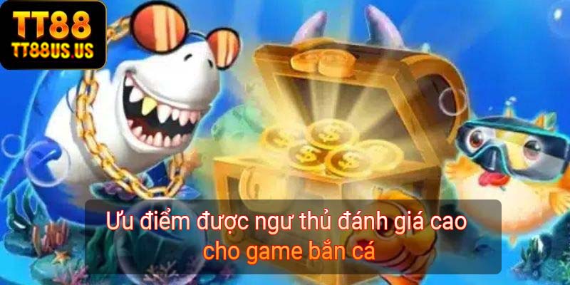 Ưu điểm được ngư thủ đánh giá cao cho game bắn cá